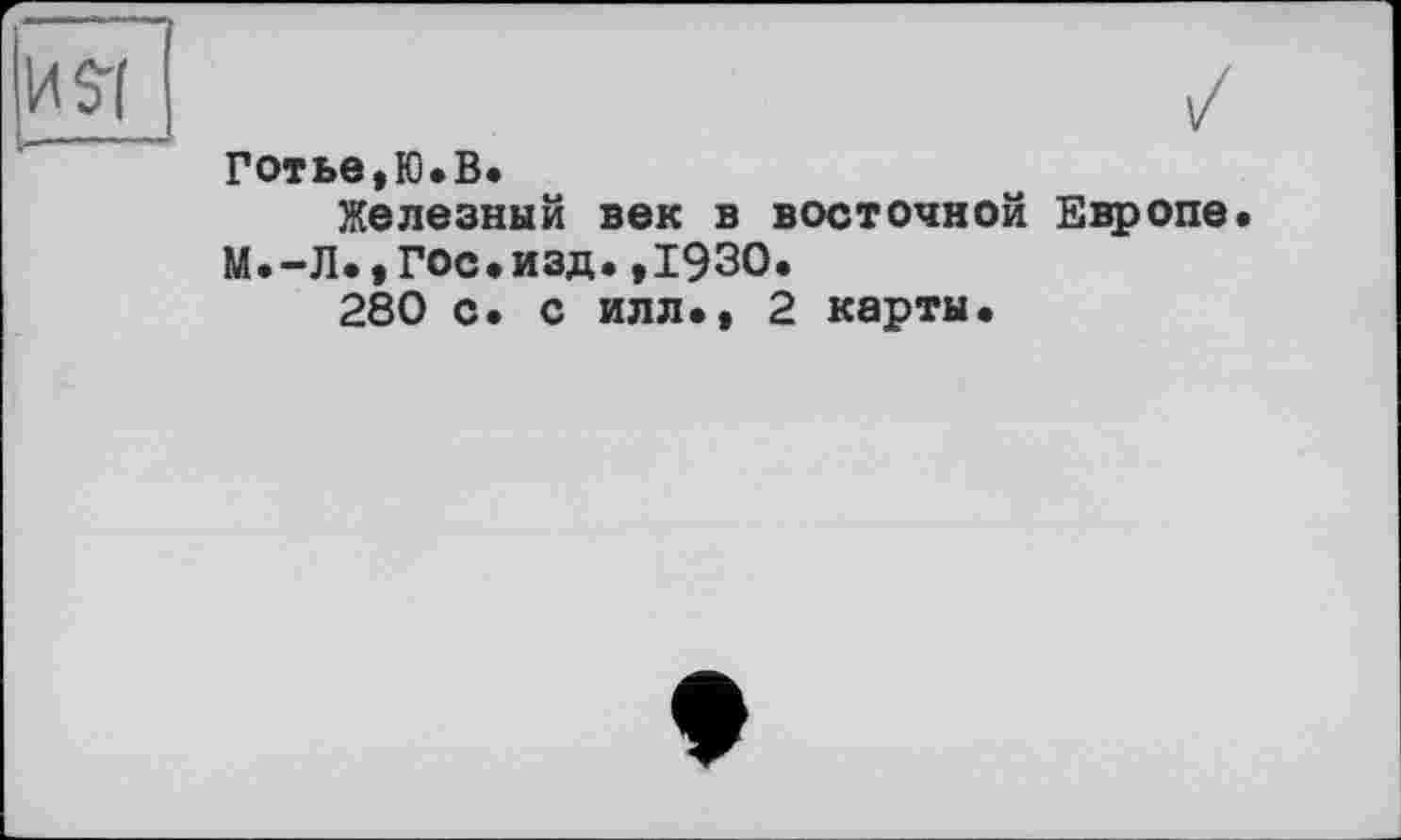 ﻿Готье,Ю.В.
Железный век в восточной Европе М.-Л.,Гос»изд.,1930.
280 с. с илл», 2 карты.